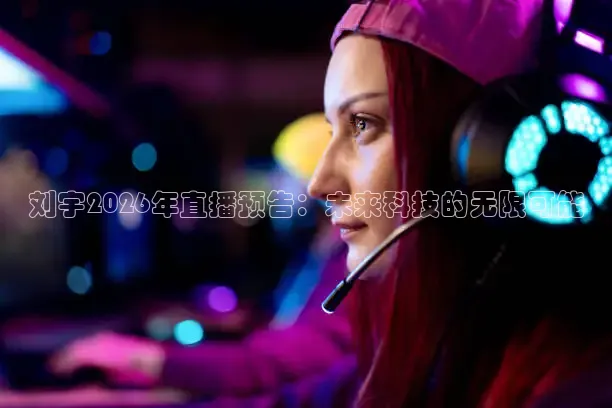 刘宇2026年直播预告：未来科技的无限可能