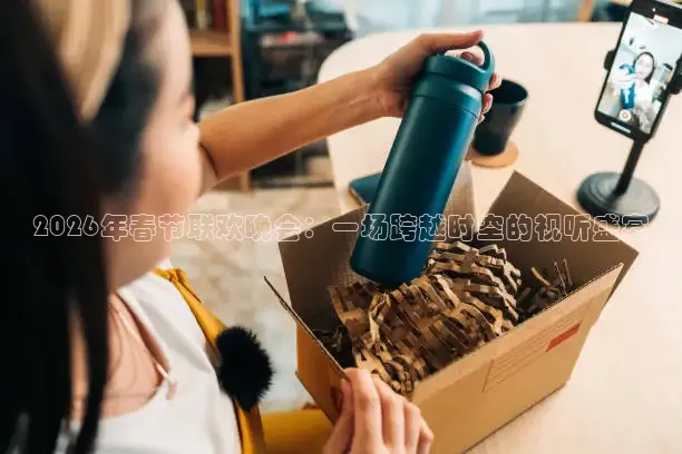 2026年春节联欢晚会：一场跨越时空的视听盛宴